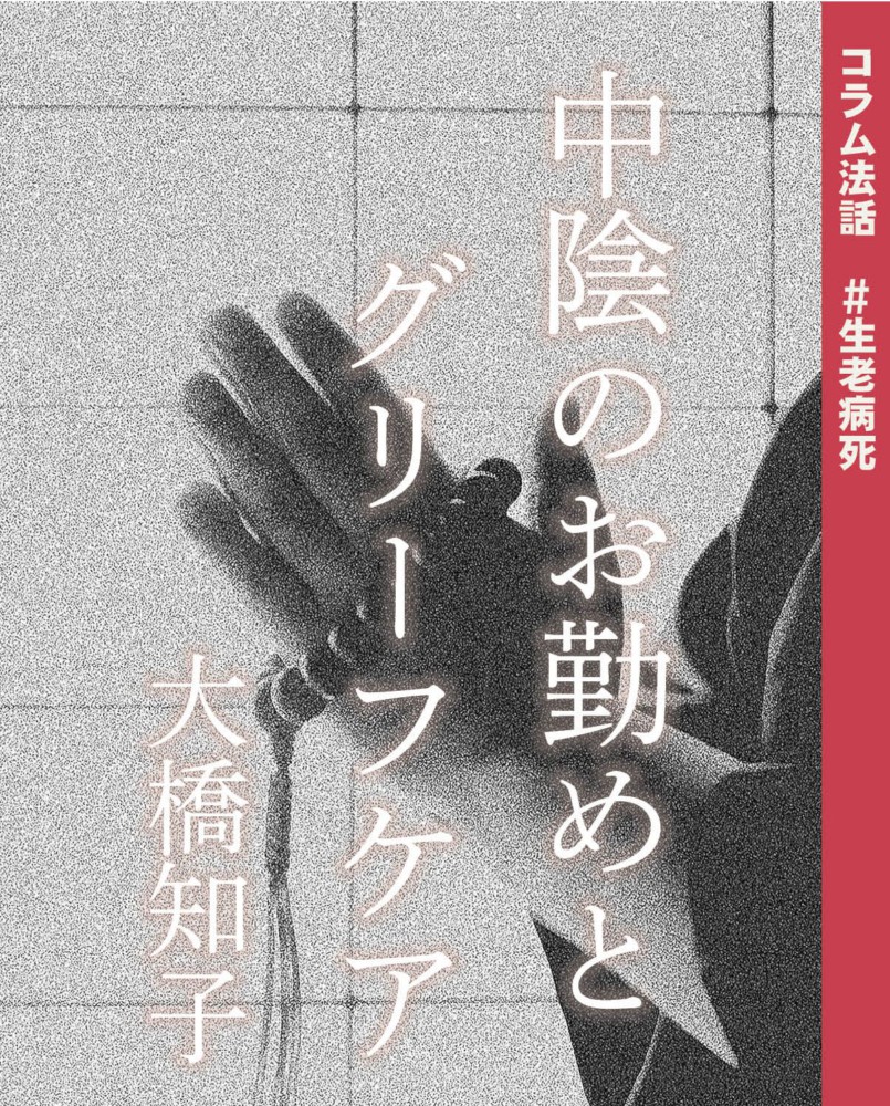 コラム法話 #生老病死 中陰のお勤めとグリーフケア【しゃらりん36号】 | 真宗大谷派（東本願寺）大阪教区「銀杏通信」